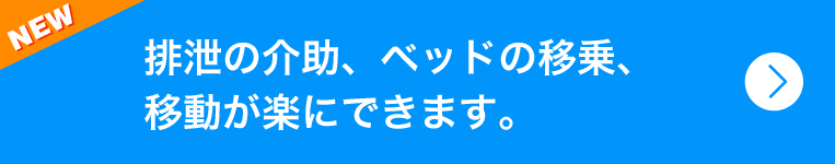 排泄の介助、ベッドの移乗、移動が楽にできます。